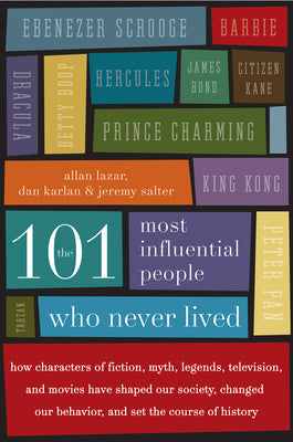 The 101 Most Influential People Who Never Lived: How Characters of Fiction, Myth, Legends, Television, and Movies Have Shaped Our Society, Changed Our Behavior, and Set the Course of History