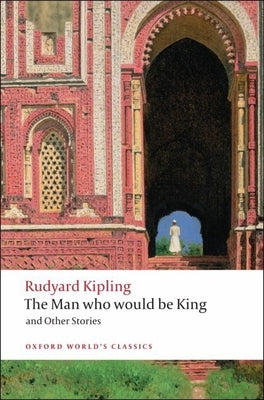 The Man Who Would Be King and Other Stories (Oxford World's Classics)