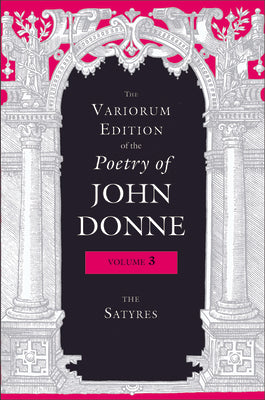 The Variorum Edition of the Poetry of John Donne, Volume 3: The Satyres