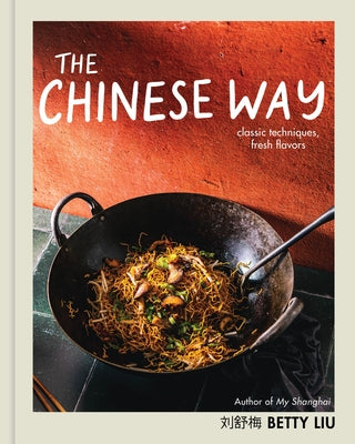 The Chinese Way: Classic Techniques, Fresh Flavors (A Cookbook)