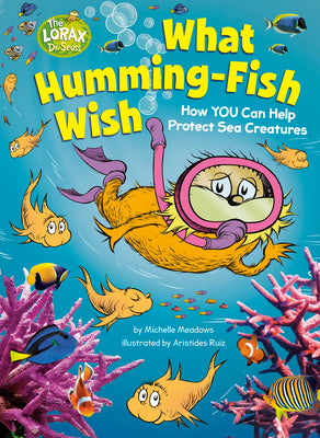 What Humming-Fish Wish: How YOU Can Help Protect Sea Creatures: A Dr. Seuss's The Lorax Nonfiction Book (Dr. Seuss's The Lorax Books)