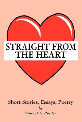 Straight From The Heart: Short Stories, Essays, Poetry