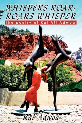 Whispers Roar; Roars Whisper: the poetry of Kai Afi Adwoa