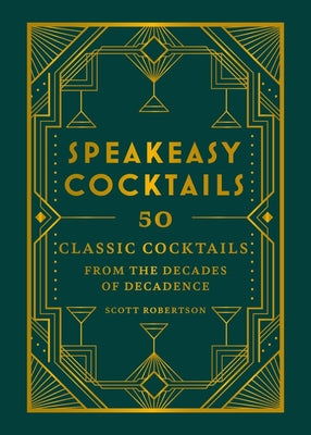 Speakeasy Cocktails: 50 Classic Cocktails from the Decades of Decadence