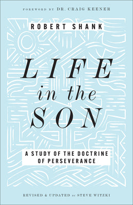 Life in the Son: A Study of the Doctrine of PerseveranceExpanded with New Content & Research (Classic Study on the Doctrine of Eternal Security, Perseverance & Apostasy)