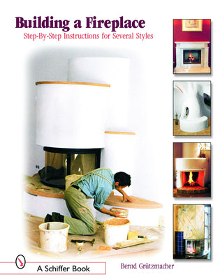 Building a Fireplace: Step-By-Step Instructions for Contemporary to Classic Styles (Schiffer Books)