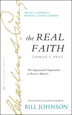 The Real Faith with Annotations and Guided Readings by Bill Johnson: The Supernatural Impartation to Receive Miracles: House of Generals Revival Classics Library