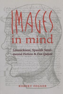 Images in Mind: Lovesickness, Spanish Sentimental Fiction, and Don Quijote (North Carolina Studies in the Romance Languages and Literatures, 274)