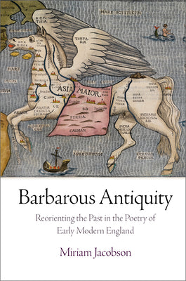 Barbarous Antiquity: Reorienting the Past in the Poetry of Early Modern England