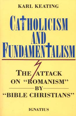 Catholicism and Fundamentalism: The Attack on "Romanism" by "Bible Christians"