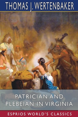 Patrician and Plebeian in Virginia (Esprios Classics): or, The Origin and Development of the Social Classes of the Old Dominion