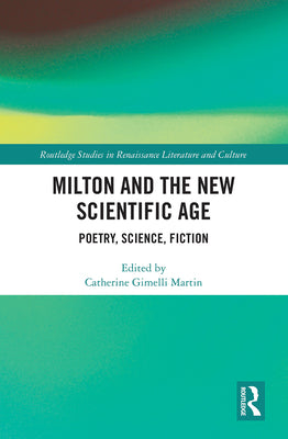 Milton and the New Scientific Age: Poetry, Science, Fiction (Routledge Studies in Renaissance Literature and Culture)