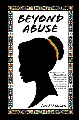 Beyond Abuse: A biographical fiction of Marcella March, a sixth generation Jamaican whose adversities made her confident, self-reliant and emboldened.