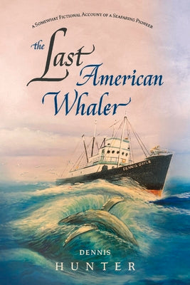 The Last American Whaler: A somewhat fictional account of a seafaring pioneer