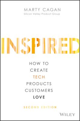 Inspired: How to Create Tech Products Customers Love (Silicon Valley Product Group)