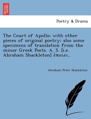 The Court of Apollo; With Other Pieces of Original Poetry; Also Some Specimens of Translation from the Minor Greek Poets. A. S. [I.E. Abraham Shackleton] ..