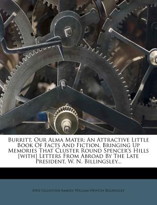 Burritt, Our Alma Mater: An Attractive Little Book of Facts and Fiction, Bringing Up Memories That Cluster Round Spencer's Hills [with] Letters from Abroad by the Late President, W. N. Billingsley...