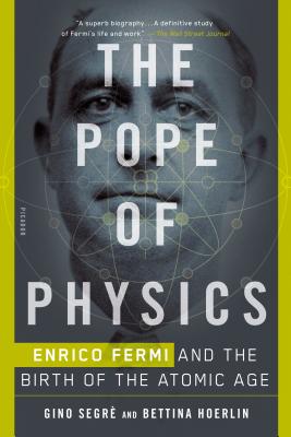 The Pope of Physics: Enrico Fermi and the Birth of the Atomic Age