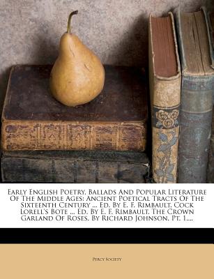 Early English Poetry, Ballads and Popular Literature of the Middle Ages: Ancient Poetical Tracts of the Sixteenth Century ... Ed. by E. F. Rimbault. ... of Roses. by Richard Johnson. PT. 1....