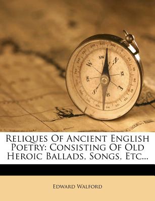 Reliques of Ancient English Poetry: Consisting of Old Heroic Ballads, Songs, Etc...