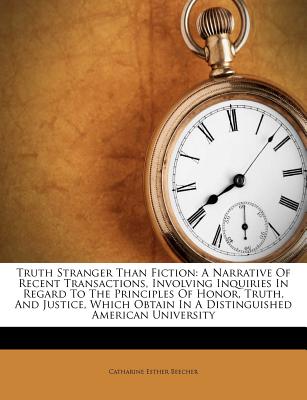 Truth Stranger Than Fiction: A Narrative of Recent Transactions, Involving Inquiries in Regard to the Principles of Honor, Truth, and Justice, Which Obtain in a Distinguished American University