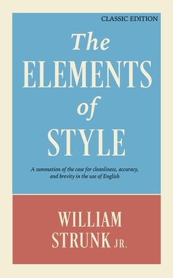 The Elements of Style: A Summation of the Case for Cleanliness, Accuracy, and Brevity in the Use of English (Classic Edition)