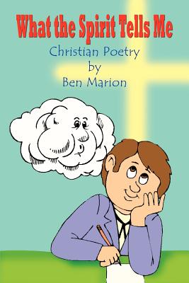 What the Spirit Tells Me: Christian Poetry by Ben Marion