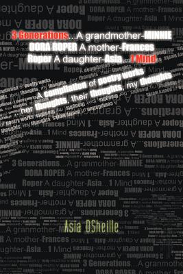 3 Generations . . . A Grandmother-Minnie Dora Roper A Mother-Frances Roper A Daughter-Asia . . . 1 Mind: A Compilation of Poetry Works . . . Her Thoughts, Their Thoughts, My Thoughts