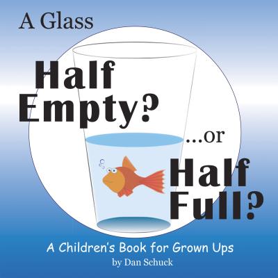 A Glass Half Empty? ...or Half Full?: A Children's Book for Grown Ups