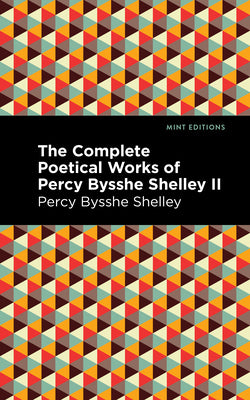 The Complete Poetical Works of Percy Bysshe Shelley Volume II (Mint Editions (Poetry and Verse))