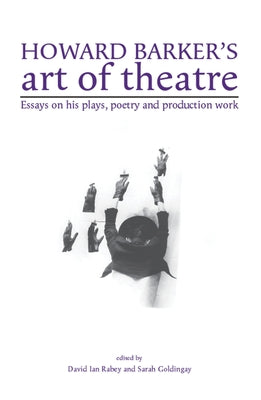 Howard Barker's art of theatre: Essays on his plays, poetry and production work