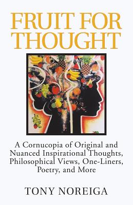 Fruit for Thought: A Cornucopia of Original and Nuanced Inspirational Thoughts, Philosophical Views, One-Liners, Poetry, and More