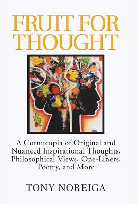 Fruit for Thought: A Cornucopia of Original and Nuanced Inspirational Thoughts, Philosophical Views, One-Liners, Poetry, and More