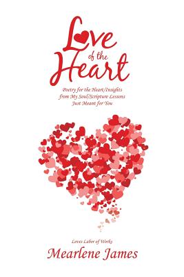 Love of the Heart: Poetry for the Heart/Insights from My Soul/Scripture Lessons Just Meant for You