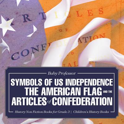 Symbols of US Independence: The American Flag and the Articles of Confederation - History Non Fiction Books for Grade 3 Children's History Books