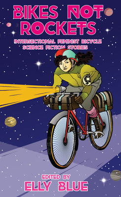 Bikes Not Rockets: Intersectional Feminist Bicycle Science Fiction Stories (Bikes in Space)