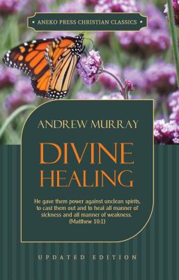 Divine Healing: He gave them power against unclean spirits, to cast them out and to heal all manner of sickness and all manner of weakness ? Matthew 10:1 (Murray Updated Classics)