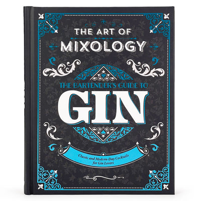 Art of Mixology: Bartender's Guide to Gin - Classic & Modern-Day Cocktails for Gin Lovers (The Art of Mixology)