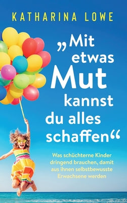 "Mit etwas Mut kannst du alles schaffen": Was schchterne Kinder dringend brauchen, damit aus ihnen selbstbewusste Erwachsene werden (German Edition)