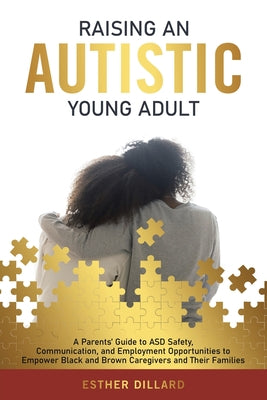 Raising an Autistic Young Adult: A Parents Guide to ASD Safety, Communication, and Employment Opportunities to Empower Black and Brown Caregivers and Their Families