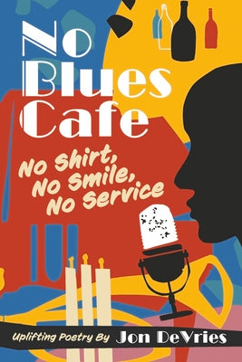 No Blues Cafe: No Shirt, No Smile, No Service, Uplifting Poetry By Jon DeVries