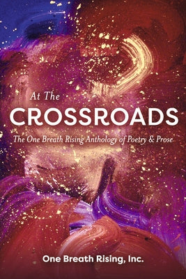 At The Crossroads: The One Breath Rising Anthology of Poetry & Prose