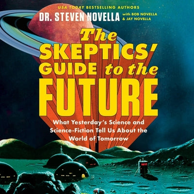 The Skeptics' Guide to the Future: What Yesterday's Science and Science Fiction Tell Us About the World of Tomorrow