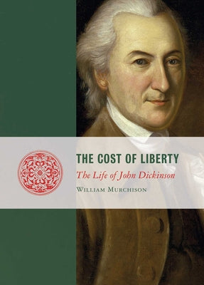 Cost of Liberty: The Life of John Dickinson (Lives of the Founders)