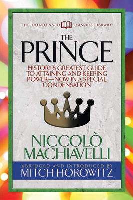 The Prince (Condensed Classics): History's Greatest Guide to Attaining and Keeping Power Now In a Special Condensation