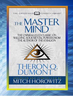 The Master Mind (Condensed Classics): The Unparalleled Classic on Wielding Your Mental Powers From The Author Of The Kybalion (The Condensed Classics Library)