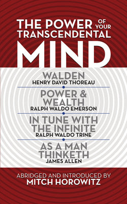 The Power of Your Transcendental Mind (Condensed Classics): Walden, In Tune with the Infinite, Power & Wealth, As a Man Thinketh