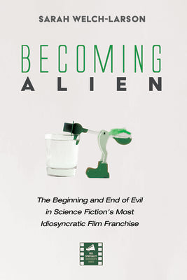 Becoming Alien: The Beginning and End of Evil in Science Fiction's Most Idiosyncratic Film Franchise (Reel Spirituality Monograph Series)