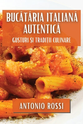 Buctria Italian Autentic: Gusturi i Tradiii Culinare (Romanian Edition)