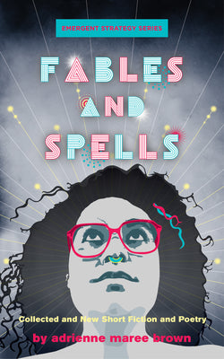 Fables and Spells: Collected and New Short Fiction and Poetry (Emergent Strategy Series, 6)